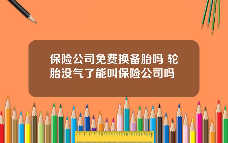 保险公司免费换备胎吗 轮胎没气了能叫保险公司吗